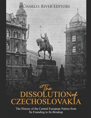 The Dissolution of Czechoslovakia: The History of the Central European Nation from Its Founding to Its Breakup Paperback Independently Published