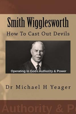 Smith Wigglesworth: How To Cast Out Devils Paperback Createspace Independent Publishing Platform