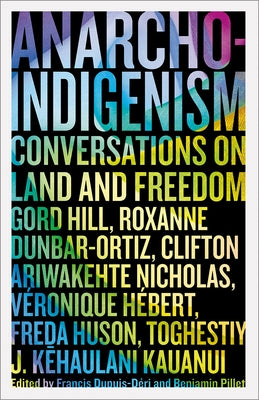 Anarcho-Indigenism: Conversations on Land and Freedom by Dupuis-Déri, Francis