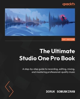 The Ultimate Studio One Pro Book: A step-by-step guide to recording, editing, mixing, and mastering professional-quality music Paperback Packt Publishing