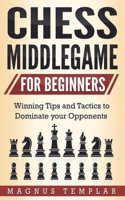 Chess Middlegame for Beginners: Winning Tips and Tactics to Dominate your Opponents Paperback Grey Candle Publishing