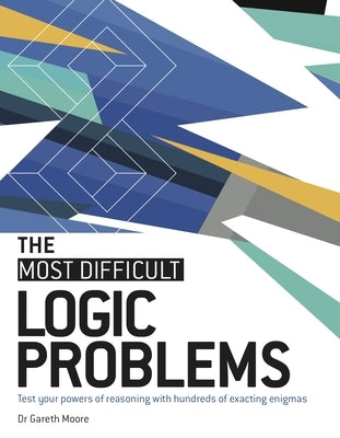 The Most Difficult Logic Problems: Test Your Powers of Reasoning with Hundreds of Exacting Enigmas Paperback Welbeck Publishing