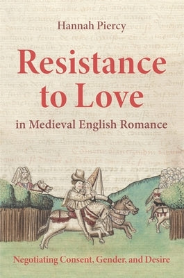 Resistance to Love in Medieval English Romance: Negotiating Consent, Gender, and Desire Paperback Boydell & Brewer