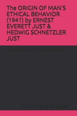 The ORIGIN OF MAN'S ETHICAL BEHAVIOR (1941) by ERNEST EVERETT JUST & HEDWIG SCHNETZLER JUST: A Moorland-Spingarn archival transcription created by The Paperback Independently Published
