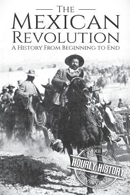 The Mexican Revolution: A History From Beginning to End Paperback Independently Published