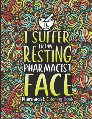 Pharmacist Coloring Book: A Pharmacy Coloring Book for Adults A Snarky & Humorous Adult Coloring Book for Pharmacists Pharmacist Gifts for Women Paperback Independently Published