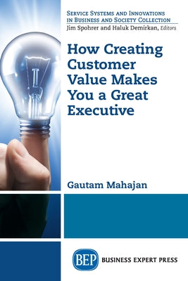 How Creating Customer Value Makes You a Great Executive Paperback Business Expert Press
