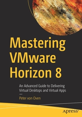 Delivering Virtual Desktops and Apps with Vmware Horizon 8: An Advanced Guide to Delivering Virtual Desktops and Virtual Apps Paperback Apress