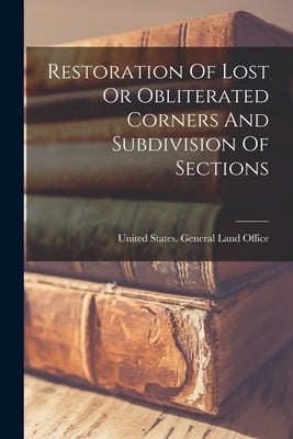 Restoration Of Lost Or Obliterated Corners And Subdivision Of Sections Paperback Legare Street Press