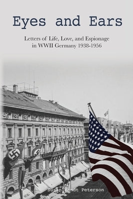 Eyes and Ears: Letters of life, love, and espionage in WWII Germany 1938-1956 by Peterson, Susan Kandt