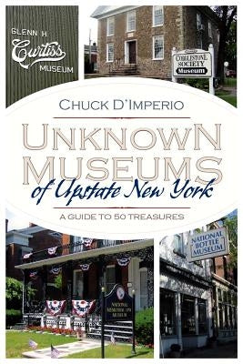 Unknown Museums of Upstate New York: A Guide to 50 Treasures Paperback Syracuse University Press
