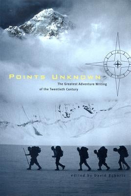 Points Unknown: The Greatest Adventure Writing of the Twentieth Century Paperback W. W. Norton & Company