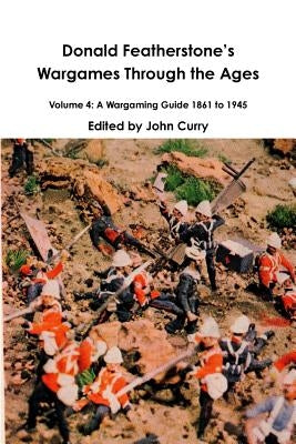 Donald FeatherstoneÕs Wargames Through the Ages Volume 4: A Wargaming Guide 1861 to 1945 Paperback Lulu.com