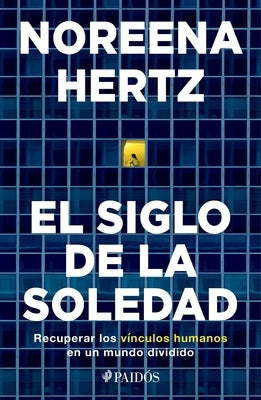El Siglo de la Soledad: Recuperar Los Vínculos Humanos En Un Mundo Dividido by Hertz, Noreena