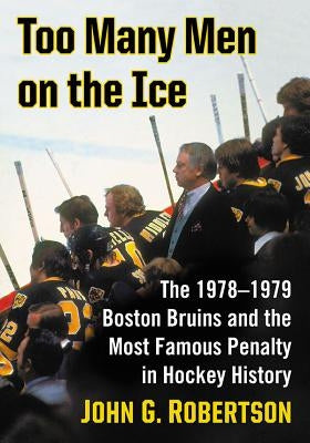 Too Many Men on the Ice: The 1978-1979 Boston Bruins and the Most Famous Penalty in Hockey History Paperback McFarland and Company, Inc.