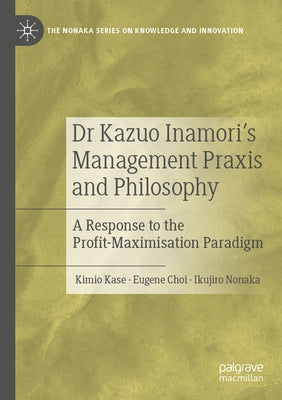 Dr Kazuo Inamori's Management Praxis and Philosophy: A Response to the Profit-Maximisation Paradigm Paperback Palgrave MacMillan