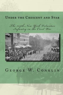 Under the Crescent and Star: The 134th New York Volunteer Infantry in the Civil War Paperback Createspace Independent Publishing Platform