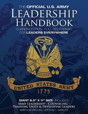 The Official US Army Leadership Handbook - Current Edition: Full-Size 8.5" x 11" Format - For Leaders Everywhere: Includes "Counseling" and "Training Paperback Createspace Independent Publishing Platform