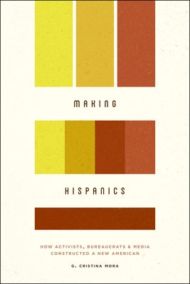 Making Hispanics: How Activists, Bureaucrats, and Media Constructed a New American Paperback University of Chicago Press