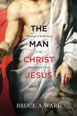 The Man Christ Jesus: Theological Reflections on the Humanity of Christ Paperback Crossway