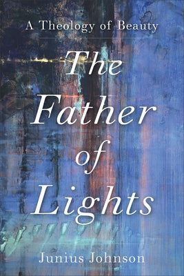 The Father of Lights: A Theology of Beauty Paperback Baker Academic