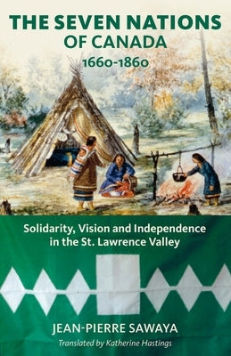 The Seven Nations of Canada 1660-1860: Solidarity, Vision and Independence in the St. Lawrence Valley Paperback Baraka Books