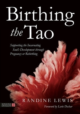 Birthing the Tao: Supporting the Incarnating Soul's Development Through Pregnancy or Rebirthing by Lewis, Randine