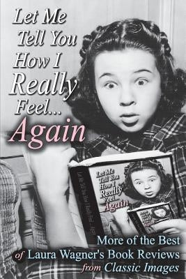 Let Me Tell You How I Really Feel...Again: More of the Best of Laura Wagner's Book Reviews from Classic Images Paperback BearManor Media