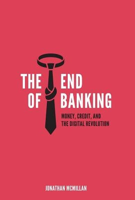 The End of Banking: Money, Credit, and the Digital Revolution by McMillan, Jonathan