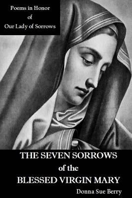 The Seven Sorrows of the Blessed Virgin Mary: Poems in Honor of Our Lady of Sorrows Paperback Donna Sue Berry