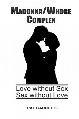 Madonna/Whore Complex: Love without Sex; Sex without Love Paperback Home & Leisure Publishing, Incorporated