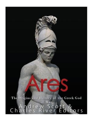 Ares: The Origins and History of the Greek God of War Paperback Createspace Independent Publishing Platform
