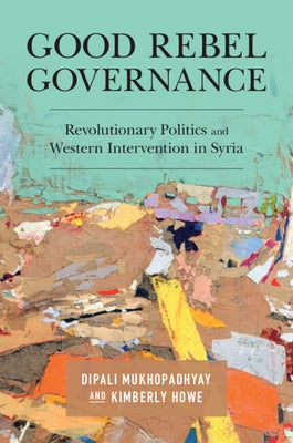 Good Rebel Governance: Revolutionary Politics and Western Intervention in Syria Paperback Cambridge University Press