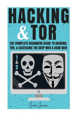 Hacking & Tor: The Complete Beginners Guide To Hacking, Tor, & Accessing The Deep Web & Dark Web Paperback Createspace Independent Publishing Platform