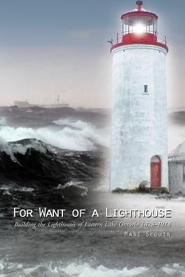 For Want of a Lighthouse: Building the Lighthouses of Eastern Lake Ontario 1828-1914 Paperback Trafford Publishing