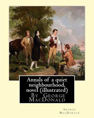 Annals of a quiet neighbourhood, By George MacDonald, novel (illustrated) Paperback Createspace Independent Publishing Platform