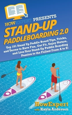 Stand Up Paddleboarding 2.0: Top 101 Stand Up Paddle Board Tips, Tricks, and Terms to Have Fun, Get Fit, Enjoy Nature, and Live Your Stand-Up Paddl Paperback Hot Methods