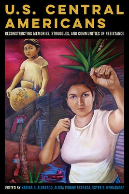 U.S. Central Americans: Reconstructing Memories, Struggles, and Communities of Resistance Paperback University of Arizona Press