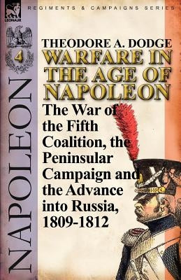 Warfare in the Age of Napoleon-Volume 4: The War of the Fifth Coalition, the Peninsular Campaign and the Invasion of Russia, 1809-1812 Paperback Leonaur Ltd