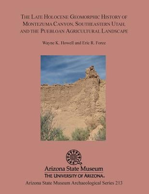 The Late Holocene Geomorphic History of Montezuma Canyon, Southeastern Utah, and the Puebloan Agricultural Landscape Paperback Arizona State Museum
