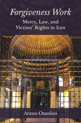 Forgiveness Work: Mercy, Law, and Victims' Rights in Iran Paperback Princeton University Press