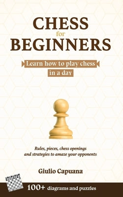 Chess for Beginners: Learn how to play chess in a day. Rules, pieces, chess openings and strategies to amaze your opponents Paperback Independently Published