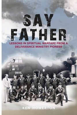 Say Father: Lessons in Spiritual Warfare from a Deliverance Ministry Pioneer Paperback Garden Publishing Company, LLC