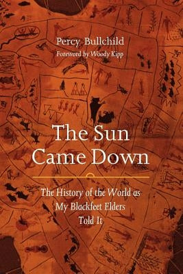 The Sun Came Down: The History of the World as My Blackfeet Elders Told It Bison Books