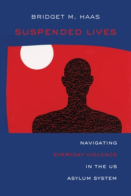 Suspended Lives: Navigating Everyday Violence in the Us Asylum System Volume 4 Paperback University of California Press