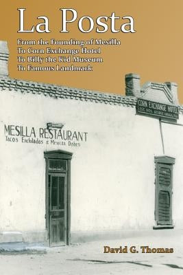 La Posta: From the Founding of Mesilla, to Corn Exchange Hotel, to Billy the Kid Museum, to Famous Landmark by Thomas, David G.