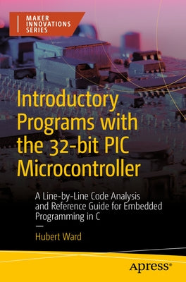 Introductory Programs with the 32-Bit PIC Microcontroller: A Line-By-Line Code Analysis and Reference Guide for Embedded Programming in C Paperback Apress