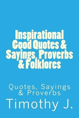 Inspirational Good Quotes & Sayings, Proverbs & Folklores: Quotes, Sayings & Proverbs Paperback Createspace Independent Publishing Platform