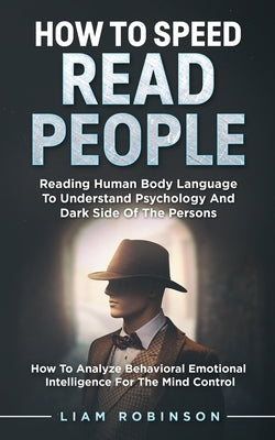 How to Speed Read People: Reading Human Body Language To Understand Psychology And Dark Side Of The Persons - How To Analyze Behavioral Emotiona Paperback Independently Published