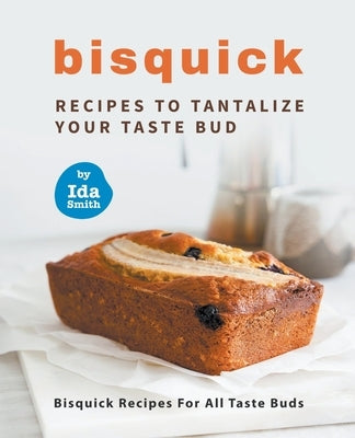 Bisquick Recipes To Tantalize Your Taste Bud: Bisquick Recipes For All Taste Buds Paperback Ida Smith